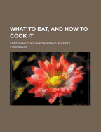 What to Eat, and How to Cook It: Containing Over One Thousand Receipts