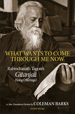 What Wants to Come Through Me Now - Tagore, Rabindranath, and Barks, Coleman, PhD (Translated by)
