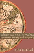 What We Really Value: Beyond Rubrics in Teaching and Assessing Writing