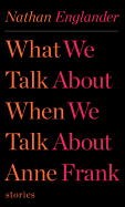 What We Talk about When We Talk about Anne Frank: Stories