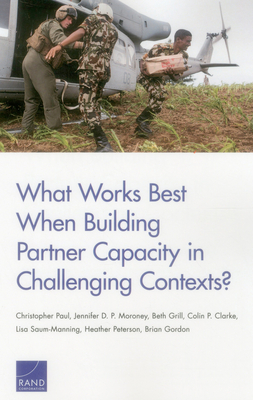 What Works Best When Building Partner Capacity in Challenging Contexts? - Paul, Christopher, and P Moroney, Jennifer D, and Grill, Beth