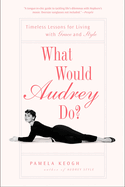 What Would Audrey Do?: Timeless Lessons for Living with Grace & Style