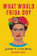 What Would Frida Do?: A Guide to Living Boldly