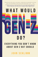 What Would Gen-Z Do?: Everything You Don't Know about Gen-Z But Should
