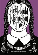 What Would Wednesday Do?: Embrace your villain era and thrive