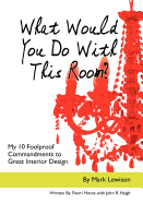 What Would You Do with This Room?: My 10 Foolproof Commandments to Great Interior Design
