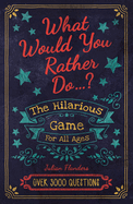 What Would You Rather Do...?: The Hilarious Game for All Ages. Over 3000 Questions