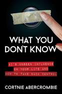 What You Don't Know: Ai's Unseen Influence on Your Life and How to Take Back Control
