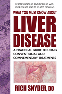 What You Must Know about Liver Disease: A Practical Guide to Using Conventional and Complementary Treatments