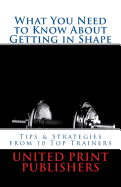 What You Need to Know About Getting in Shape: Tips & Strategies from 10 Top Trainers