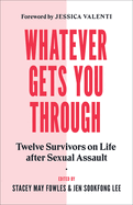 Whatever Gets You Through: Twelve Survivors on Life After Sexual Assault