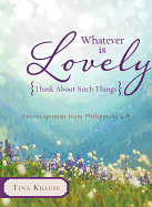 Whatever Is Lovely: Think about Such Things: Encouragement from Philippians 4:8