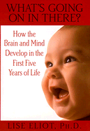 What's Going on in There?: How the Brain and Mind Develop in the First Five Years of Life