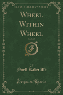 Wheel Within Wheel, Vol. 1 of 3 (Classic Reprint)
