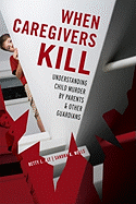 When Caregivers Kill: Understanding Child Murder by Parents and Other Guardians
