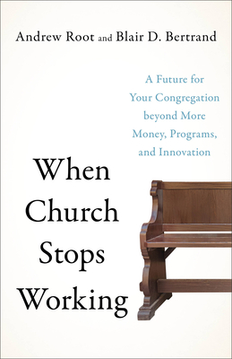 When Church Stops Working: A Future for Your Congregation Beyond More Money, Programs, and Innovation - Root, Andrew, and Bertrand, Blair D