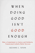 When Doing Good Isn't Good Enough: How a Commitment to Justice and Solidarity Transformed Catholic Relief Services