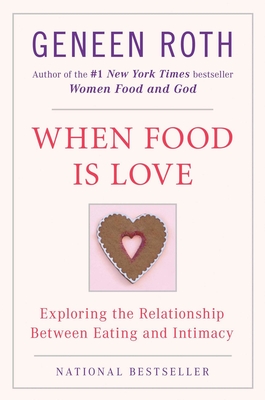 When Food Is Love: Exploring the Relationship Between Eating and Intimacy - Roth, Geneen