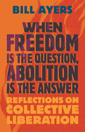 When Freedom Is the Question, Abolition Is the Answer: Reflections on Collective Liberation
