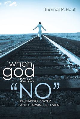 When God Says, "No": Reshaping Prayer and Learning to Listen - Hauff, Thomas R, and Tertin, Ben (Foreword by)