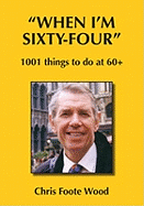When I'm Sixty Four: 1001 Things to Do at 60+