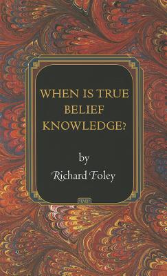 When Is True Belief Knowledge? - Foley, Richard