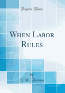 When Labor Rules (Classic Reprint)