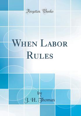 When Labor Rules (Classic Reprint) - Thomas, J H