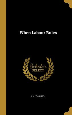 When Labour Rules - Thomas, J H