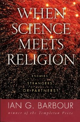 When Science Meets Religion: Enemies, Strangers, or Partners? - Barbour, Ian G