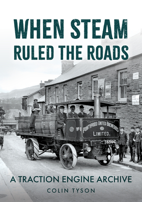 When Steam Ruled the Roads: A Traction Engine Archive - Tyson, Colin