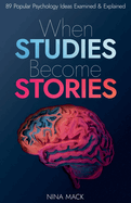 When Studies Become Stories: 89 Popular Psychology Ideas Examined and Explained