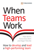 When Teams Work: How to Develop and Lead a High-Performing Team: How to Develop and Lead a High-Performing Team