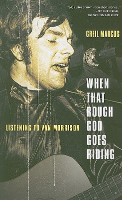 When That Rough God Goes Riding: Listening to Van Morrison - Marcus, Greil