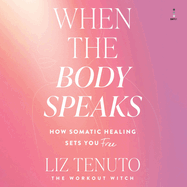 When the Body Speaks: How Somatic Healing Sets You Free