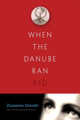 When the Danube Ran Red - Ozsvath, Zsuzsanna, and Patterson, David (Foreword by)