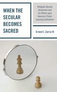 When the Secular Becomes Sacred: Religious Secular Humanism and Its Effects Upon America's Public Learning Institutions