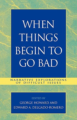 When Things Begin to Go Bad: Narrative Explorations of Difficult Issues - Howard, George S (Contributions by), and Delgado-Romero, Edward A (Editor)