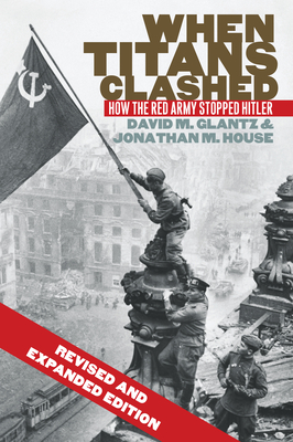 When Titans Clashed: How the Red Army Stopped Hitler - Glantz, David M, and House, Jonathan M