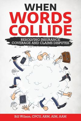 When Words Collide: Resolving Insurance Coverage and Claims Disputes - Wilson Jr, William C