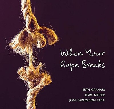 When Your Rope Breaks - Graham, Ruth, and Tada, Joni Eareckson, and Sittser, Jerry, Mr.