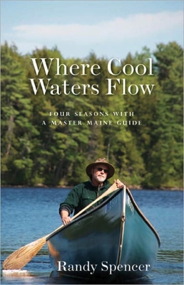 Where Cool Waters Flow: Four Seasons with a Master Maine Guide - Spencer, Randy