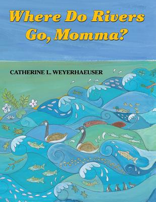 Where Do Rivers Go, Momma? - Weyerhaeuser, Catherine L