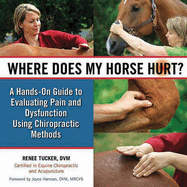 Where Does My Horse Hurt?: A Hands-On Guide to Evaluating Pain and Dysfunction Using Chiropratic Methods