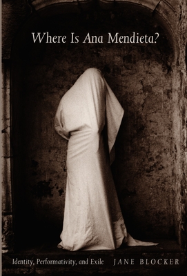 Where Is Ana Mendieta?: Identity, Performativity, and Exile - Blocker, Jane