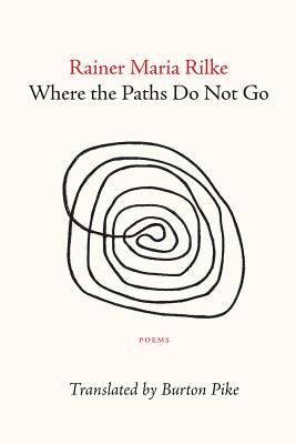 Where the Paths Do Not Go - Rilke, Rainer Maria, and Pike, Burton (Creator)