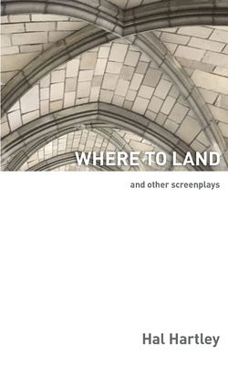 Where To Land: And Other Screenplays - Hartley, Hal