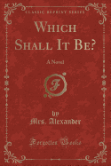 Which Shall It Be?: A Novel (Classic Reprint)