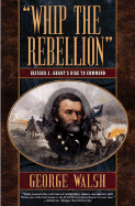 Whip the Rebellion: Ulysses S. Grant's Rise to Command