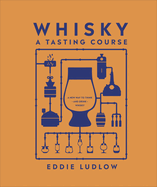 Whisky A Tasting Course: A New Way to Think - and Drink - Whisky